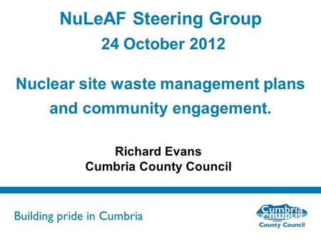 Building pride in Cumbria Do not use fonts other than Arial for your presentations NuLeAF Steering Group 24 October 2012 Nuclear site waste management.