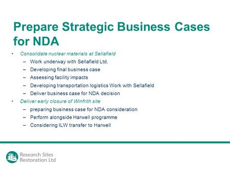 Prepare Strategic Business Cases for NDA Consolidate nuclear materials at Sellafield –Work underway with Sellafield Ltd. –Developing final business case.