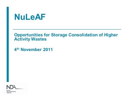 NuLeAF Opportunities for Storage Consolidation of Higher Activity Wastes 4 th November 2011.
