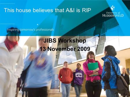 This house believes that A&I is RIP JIBS Workshop 13 November 2009.