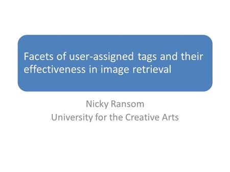 Facets of user-assigned tags and their effectiveness in image retrieval Nicky Ransom University for the Creative Arts.