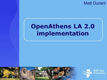 OpenAthens LA 2.0 implementation Matt Durant. Outline Bath Spa University Why single sign-on? –Improving the user experience The project / decision making.