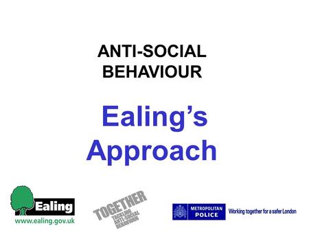 ANTI-SOCIAL BEHAVIOUR Ealings Approach. PC Stuart McNair Anti-social Behaviour Lead Ealing Police.