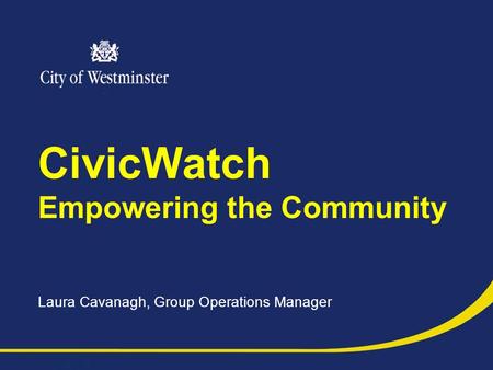 CivicWatch Empowering the Community Laura Cavanagh, Group Operations Manager.
