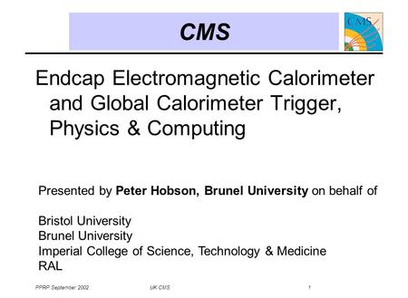 PPRP September 2002 UK CMS 1 CMS Endcap Electromagnetic Calorimeter and Global Calorimeter Trigger, Physics & Computing Presented by Peter Hobson, Brunel.