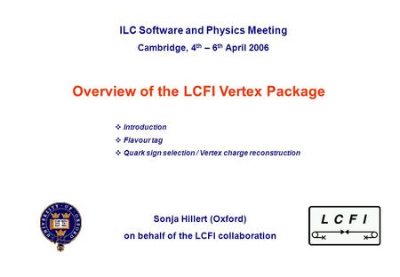 ILC Software and Physics Workshop, Cambridge, 4 th April 2006Overview of the LCFI Vertex PackageSonja Hillert (Oxford)p. 0 Overview of the LCFI Vertex.