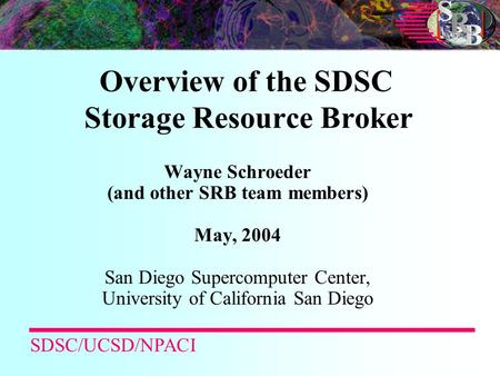 Overview of the SDSC Storage Resource Broker Wayne Schroeder (and other SRB team members) May, 2004 San Diego Supercomputer Center, University of California.