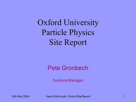 24th May 2004Hepix Edinburgh - Oxford Site Report1 Oxford University Particle Physics Site Report Pete Gronbech Systems Manager.