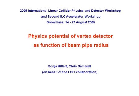 ILC Snowmass workshop, August 2005 p. 0 Physics potential of vertex detector as function of beam pipe radius Sonja Hillert, Chris Damerell (on behalf of.