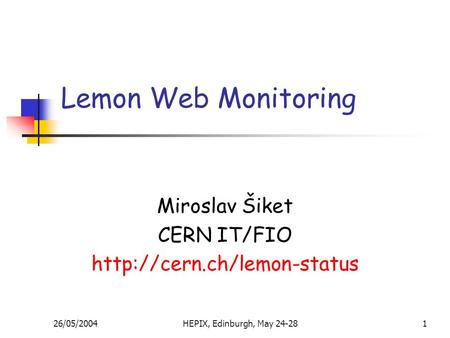 26/05/2004HEPIX, Edinburgh, May 24-281 Lemon Web Monitoring Miroslav Šiket CERN IT/FIO
