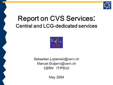Report on CVS Services : Central and LCG-dedicated services  CERN IT/PS/UI May 2004.