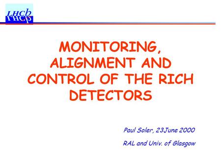 Paul Soler, 23June 2000 RAL and Univ. of Glasgow MONITORING, ALIGNMENT AND CONTROL OF THE RICH DETECTORS.