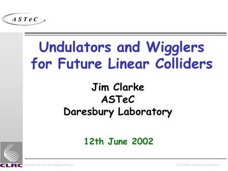 Insertion Devices and Magnets GroupJ A Clarke, Daresbury Laboratory Undulators and Wigglers for Future Linear Colliders Jim Clarke ASTeC Daresbury Laboratory.