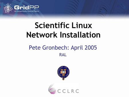 Scientific Linux Network Installation Pete Gronbech: April 2005 RAL.