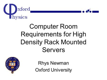 Computer Room Requirements for High Density Rack Mounted Servers Rhys Newman Oxford University.