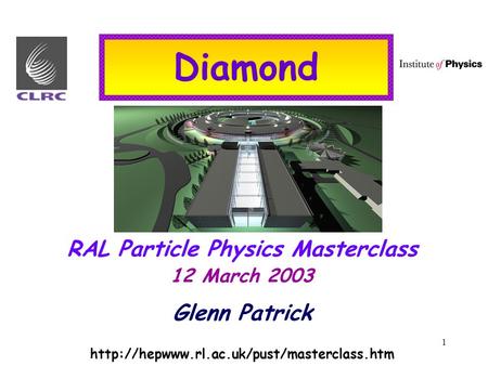 1 Diamond RAL Particle Physics Masterclass 12 March 2003 Glenn Patrick