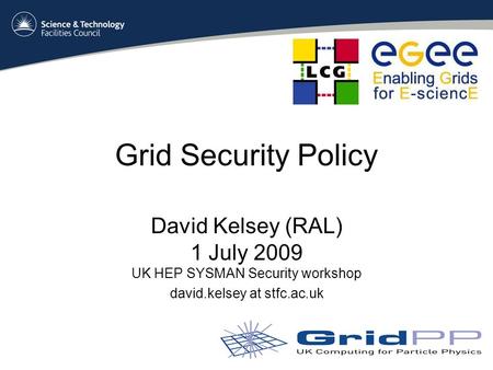 Grid Security Policy David Kelsey (RAL) 1 July 2009 UK HEP SYSMAN Security workshop david.kelsey at stfc.ac.uk.