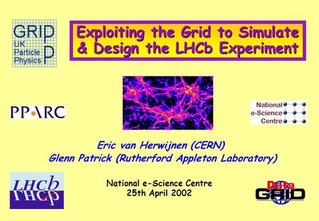 Exploiting the Grid to Simulate & Design the LHCb Experiment Eric van Herwijnen (CERN) Glenn Patrick (Rutherford Appleton Laboratory) National e-Science.