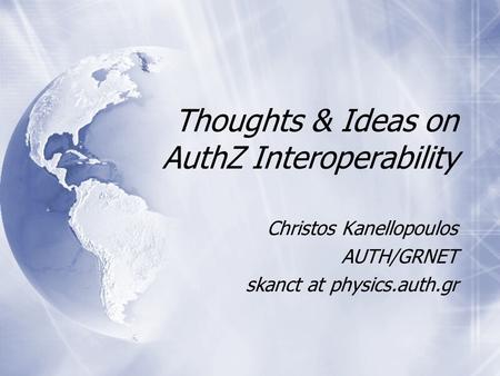 Thoughts & Ideas on AuthZ Interoperability Christos Kanellopoulos AUTH/GRNET skanct at physics.auth.gr.