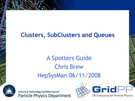 Clusters, SubClusters and Queues A Spotters Guide Chris Brew HepSysMan 06/11/2008.