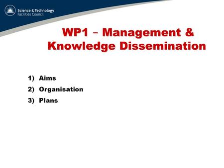 WP1 – Management & Knowledge Dissemination WP1 – Management & Knowledge Dissemination 1)Aims 2)Organisation 3)Plans.