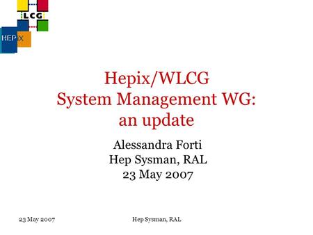 23 May 2007Hep Sysman, RAL Hepix/WLCG System Management WG: an update Alessandra Forti Hep Sysman, RAL 23 May 2007.