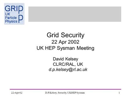 22-Apr-02D.P.Kelsey, Security, UKHEP Sysman1 Grid Security 22 Apr 2002 UK HEP Sysman Meeting David Kelsey CLRC/RAL, UK