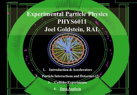 Experimental Particle Physics PHYS6011 Joel Goldstein, RAL 1.Introduction & Accelerators 2.Particle Interactions and Detectors (2) 3.Collider Experiments.