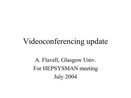 Videoconferencing update A. Flavell, Glasgow Univ. For HEPSYSMAN meeting July 2004.