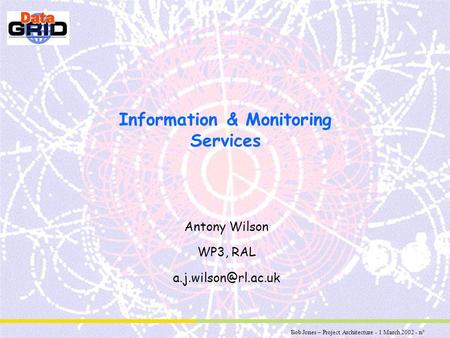 Bob Jones – Project Architecture - 1 March 2002 - n° 1 Information & Monitoring Services Antony Wilson WP3, RAL