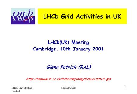 LHCb(UK) Meeting 10.01.01 Glenn Patrick1 LHCb Grid Activities in UK LHCb(UK) Meeting Cambridge, 10th January 2001 Glenn Patrick (RAL)