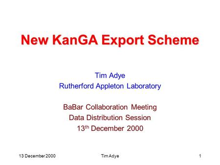 13 December 2000Tim Adye1 New KanGA Export Scheme Tim Adye Rutherford Appleton Laboratory BaBar Collaboration Meeting Data Distribution Session 13 th December.