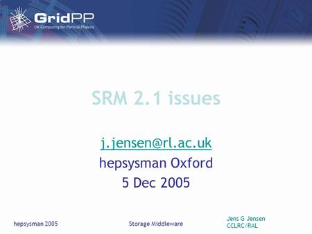 Jens G Jensen CCLRC/RAL hepsysman 2005Storage Middleware SRM 2.1 issues hepsysman Oxford 5 Dec 2005.