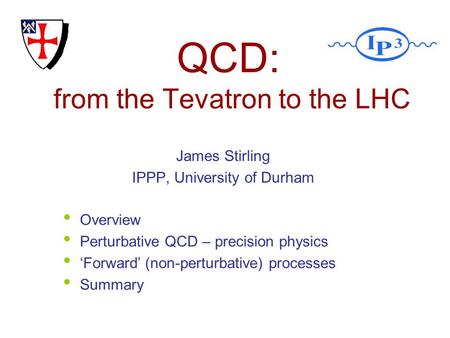 QCD: from the Tevatron to the LHC James Stirling IPPP, University of Durham Overview Perturbative QCD – precision physics Forward (non-perturbative) processes.