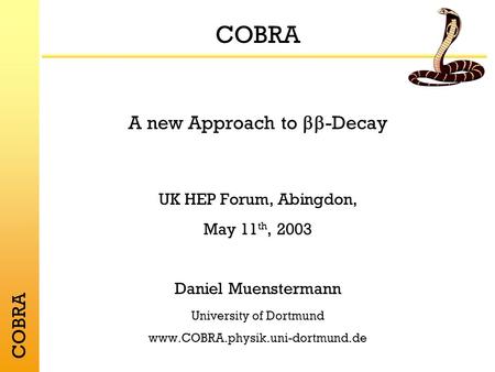 COBRA A new Approach to -Decay UK HEP Forum, Abingdon, May 11 th, 2003 Daniel Muenstermann University of Dortmund www.COBRA.physik.uni-dortmund.de COBRA.