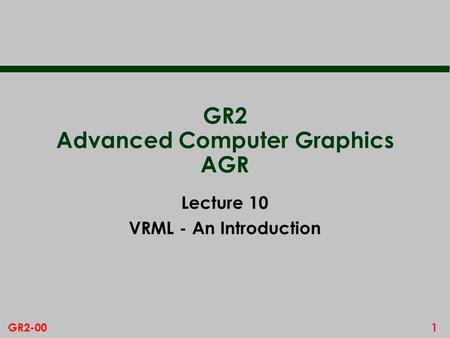 1GR2-00 GR2 Advanced Computer Graphics AGR Lecture 10 VRML - An Introduction.