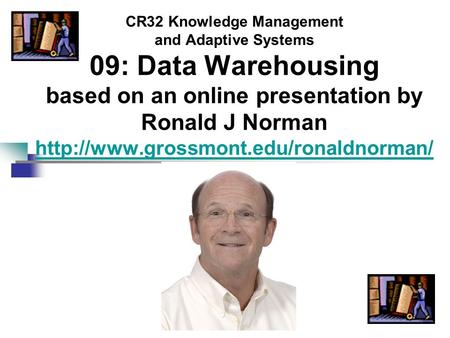 CR32 Knowledge Management and Adaptive Systems 09: Data Warehousing based on an online presentation by Ronald J Norman