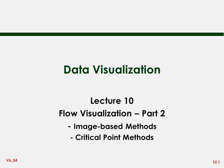 10.1 Vis_04 Data Visualization Lecture 10 Flow Visualization – Part 2 - Image-based Methods - Critical Point Methods.