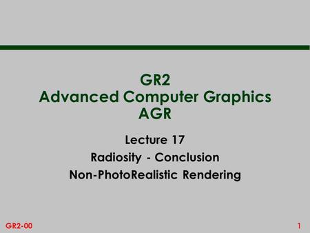 1GR2-00 GR2 Advanced Computer Graphics AGR Lecture 17 Radiosity - Conclusion Non-PhotoRealistic Rendering.