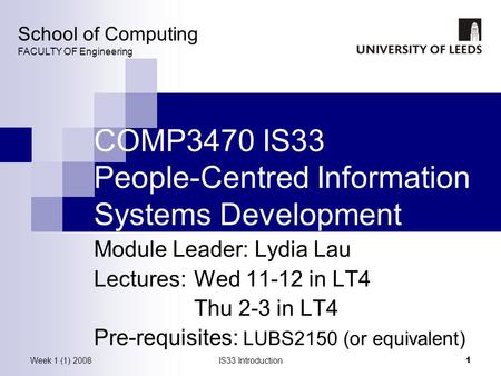 Week 1 (1) 2008IS33 Introduction 1 COMP3470 IS33 People-Centred Information Systems Development Module Leader: Lydia Lau Lectures: Wed 11-12 in LT4 Thu.