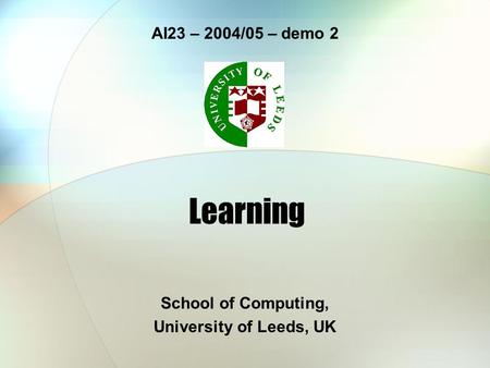 Learning School of Computing, University of Leeds, UK AI23 – 2004/05 – demo 2.