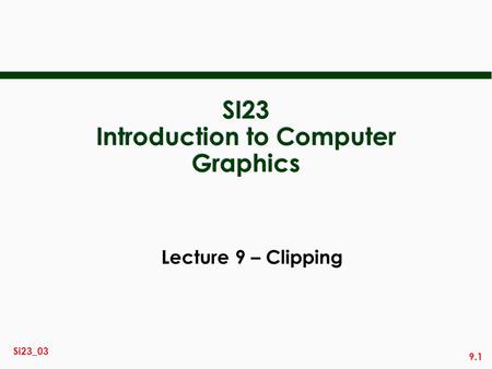 9.1 Si23_03 SI23 Introduction to Computer Graphics Lecture 9 – Clipping.