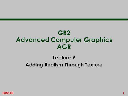 1GR2-00 GR2 Advanced Computer Graphics AGR Lecture 9 Adding Realism Through Texture.