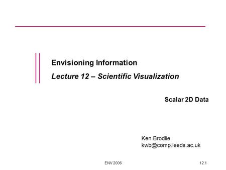 ENV 200612.1 Envisioning Information Lecture 12 – Scientific Visualization Scalar 2D Data Ken Brodlie