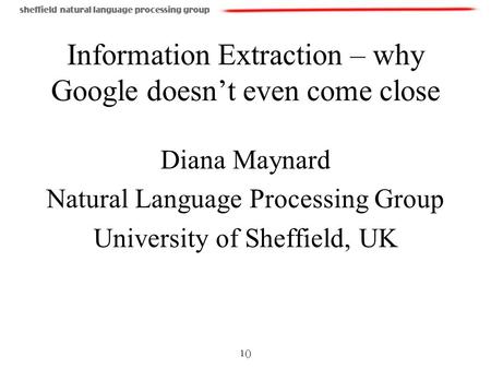 1() Information Extraction – why Google doesnt even come close Diana Maynard Natural Language Processing Group University of Sheffield, UK.