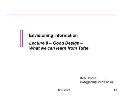 ENV 20068.1 Envisioning Information Lecture 8 – Good Design – What we can learn from Tufte Ken Brodlie