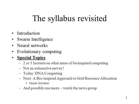 1 The syllabus revisited Introduction Swarm Intelligence Neural networks Evolutionary computing Special Topics –2 or 3 lectures on other areas of bioinspired.