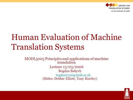 Human Evaluation of Machine Translation Systems MODL5003 Principles and applications of machine translation Lecture 13/03/2006 Bogdan Babych