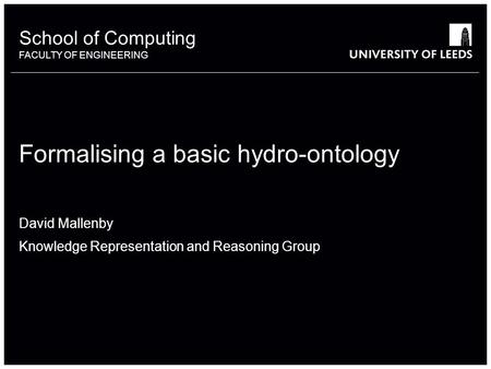 School of something FACULTY OF OTHER School of Computing FACULTY OF ENGINEERING Formalising a basic hydro-ontology David Mallenby Knowledge Representation.