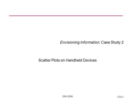 ENV 2006 CS2.1 Envisioning Information: Case Study 2 Scatter Plots on Handheld Devices.